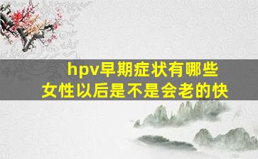 hpv早期症状有哪些 女性以后是不是会老的快